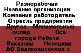 Разнорабочий › Название организации ­ Компания-работодатель › Отрасль предприятия ­ Другое › Минимальный оклад ­ 20 000 - Все города Работа » Вакансии   . Ненецкий АО,Великовисочное с.
